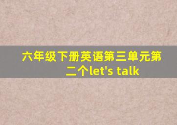 六年级下册英语第三单元第二个let's talk